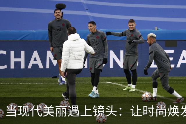 当现代美丽遇上镜头：让时尚焕发新生