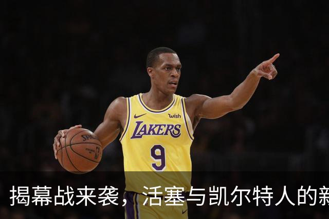 揭幕战来袭，活塞与凯尔特人的新篇章