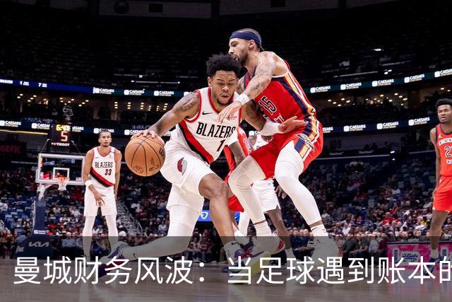 曼城财务风波：当足球遇到账本的尴尬