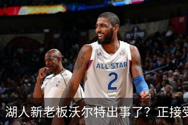 湖人新老板沃尔特出事了？正接受联邦机构调查：核实是否存在财务违规