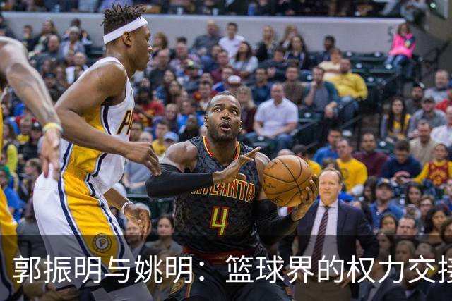 郭振明与姚明：篮球界的权力交接与舆论风波