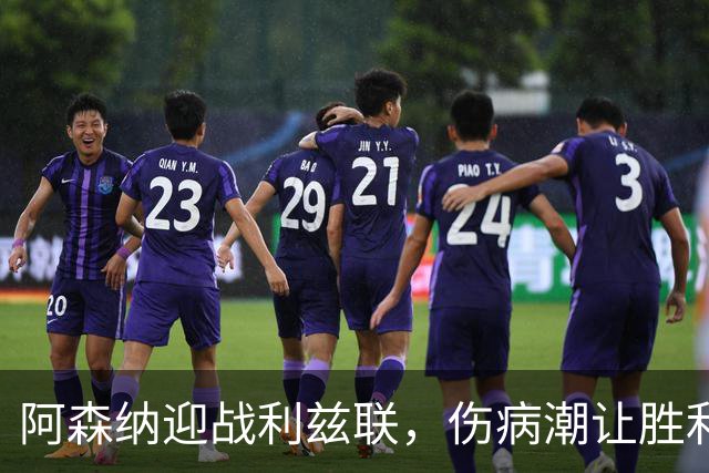 阿森纳迎战利兹联，伤病潮让胜利的香槟失去气泡！