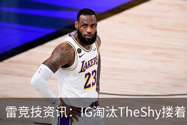 雷竞技资讯：IG淘汰TheShy搂着Wei安慰一路！宁王谈就是BLG玩具选拔赛