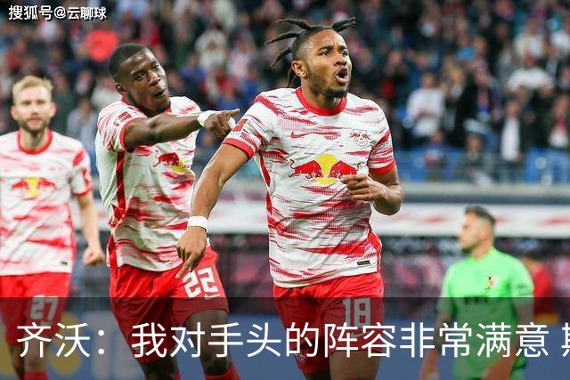 齐沃：我对手头的阵容非常满意 斯通斯屈肌不适需要进一步检查